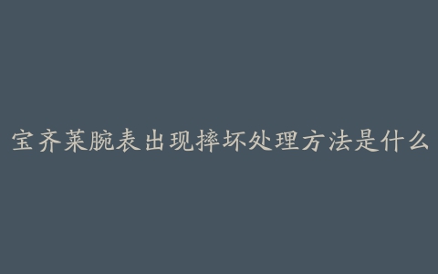 宝齐莱腕表出现摔坏处理方法是什么