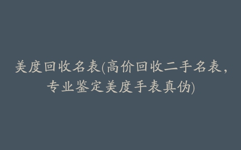 美度回收名表(高价回收二手名表,专业鉴定美度手表真伪)