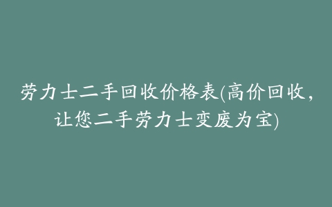 劳力士二手回收价格表(高价回收,让您二手劳力士变废为宝)