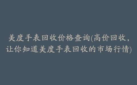 美度手表回收价格查询(高价回收,让你知道美度手表回收的市场行情)
