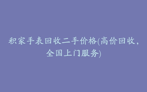 积家手表回收二手价格(高价回收,全国上门服务)