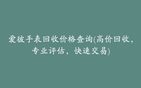 爱彼手表回收价格查询(高价回收,专业评估,快速交易)
