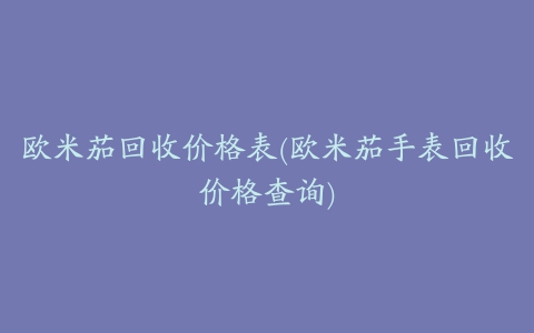 欧米茄回收价格表(欧米茄手表回收价格查询)