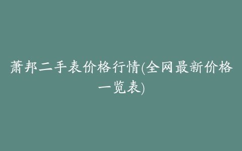 萧邦二手表价格行情(全网最新价格一览表)