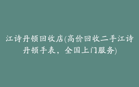 江诗丹顿回收店(高价回收二手江诗丹顿手表,全国上门服务)