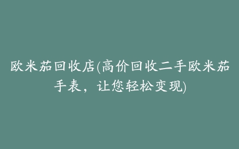 欧米茄回收店(高价回收二手欧米茄手表,让您轻松变现)