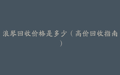 浪琴回收价格是多少(高价回收指南)