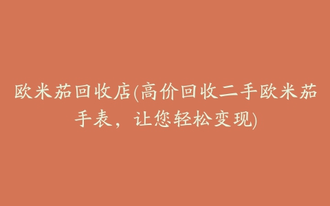 欧米茄回收店(高价回收二手欧米茄手表,让您轻松变现)