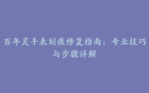 百年灵手表划痕修复指南：专业技巧与步骤详解