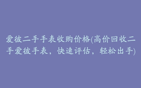 爱彼二手手表收购价格(高价回收二手爱彼手表,快速评估,轻松出手)
