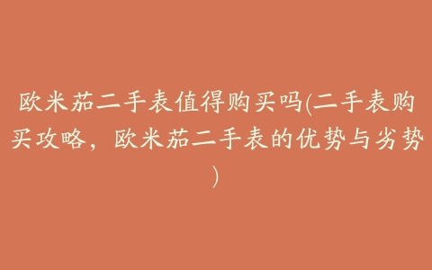 欧米茄二手表值得购买吗(二手表购买攻略,欧米茄二手表的优势与劣势)