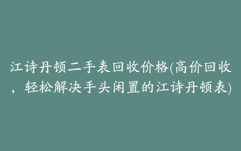 江诗丹顿二手表回收价格(高价回收,轻松解决手头闲置的江诗丹顿表)