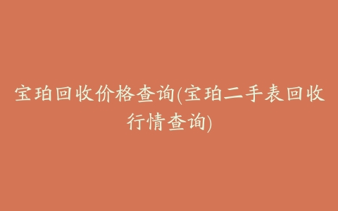 宝珀回收价格查询(宝珀二手表回收行情查询)