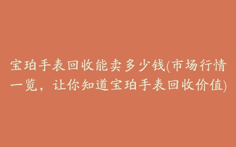 宝珀手表回收能卖多少钱(市场行情一览,让你知道宝珀手表回收价值)