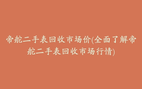 帝舵二手表回收市场价(全面了解帝舵二手表回收市场行情)