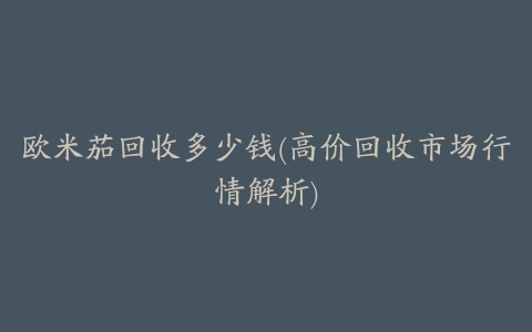 欧米茄回收多少钱(高价回收市场行情解析)