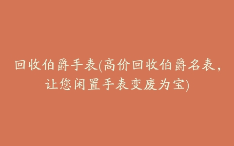 回收伯爵手表(高价回收伯爵名表,让您闲置手表变废为宝)