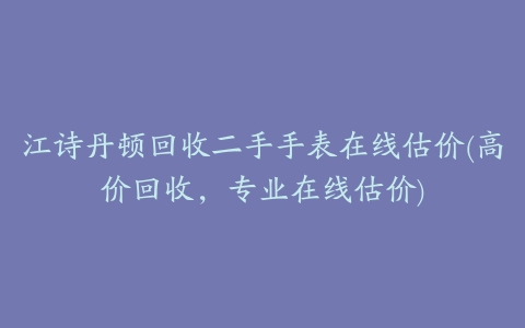 江诗丹顿回收二手手表在线估价(高价回收,专业在线估价)