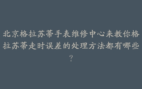 北京格拉苏蒂手表维修中心来教你格拉苏蒂走时误差的处理方法都有哪些?