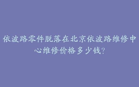依波路零件脱落在北京依波路维修中心维修价格多少钱?