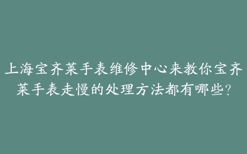 上海宝齐莱手表维修中心来教你宝齐莱手表走慢的处理方法都有哪些?