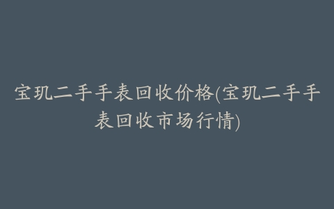 宝玑二手手表回收价格(宝玑二手手表回收市场行情)