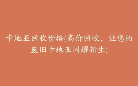 卡地亚回收价格(高价回收，让您的废旧卡地亚闪耀新生)