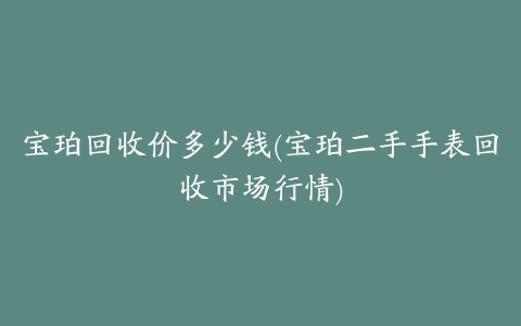 宝珀回收价多少钱(宝珀二手手表回收市场行情)