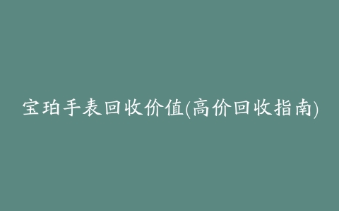 宝珀手表回收价值(高价回收指南)