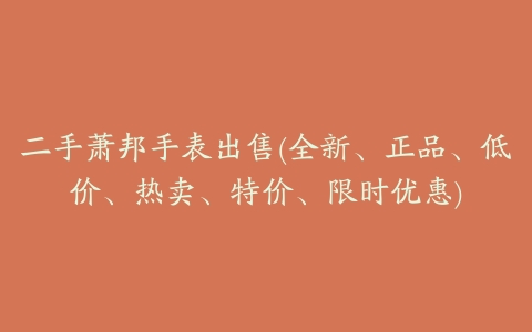 二手萧邦手表出售(全新、正品、低价、热卖、特价、限时优惠)