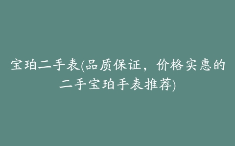 宝珀二手表(品质保证,价格实惠的二手宝珀手表推荐)