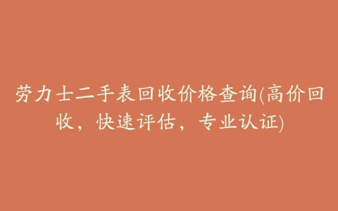 劳力士二手表回收价格查询(高价回收,快速评估,专业认证)