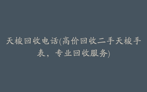 天梭回收电话(高价回收二手天梭手表,专业回收服务)