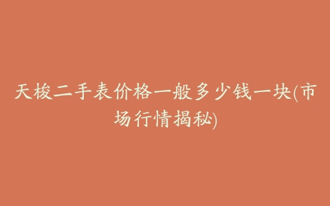 天梭二手表价格一般多少钱一块(市场行情揭秘)