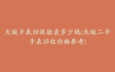 天梭手表回收能卖多少钱(天梭二手手表回收价格参考)
