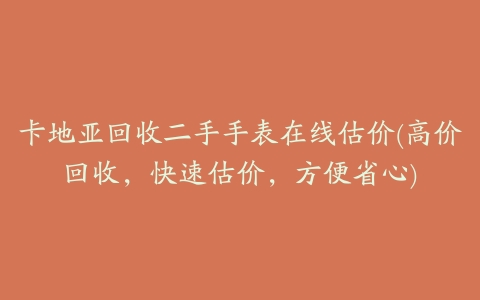 卡地亚回收二手手表在线估价(高价回收，快速估价，方便省心)