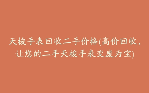 天梭手表回收二手价格(高价回收,让您的二手天梭手表变废为宝)