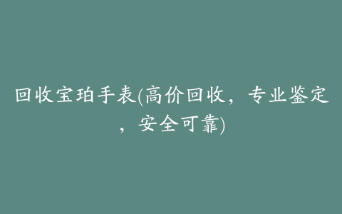 回收宝珀手表(高价回收,专业鉴定,安全可靠)