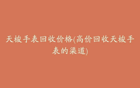 天梭手表回收价格(高价回收天梭手表的渠道)