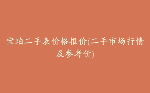 宝珀二手表价格报价(二手市场行情及参考价)