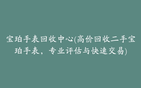 宝珀手表回收中心(高价回收二手宝珀手表,专业评估与快速交易)