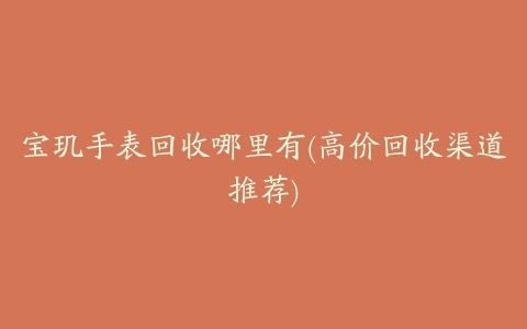 宝玑手表回收哪里有(高价回收渠道推荐)