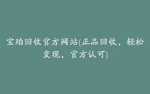宝珀回收官方网站(正品回收,轻松变现,官方认可)