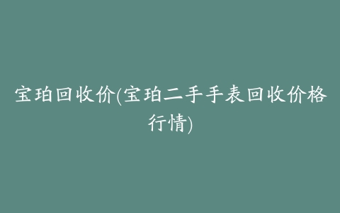 宝珀回收价(宝珀二手手表回收价格行情)