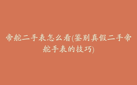 帝舵二手表怎么看(鉴别真假二手帝舵手表的技巧)