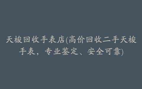 天梭回收手表店(高价回收二手天梭手表,专业鉴定、安全可靠)