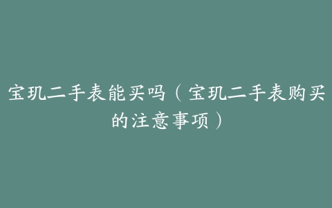 宝玑二手表能买吗(宝玑二手表购买的注意事项)