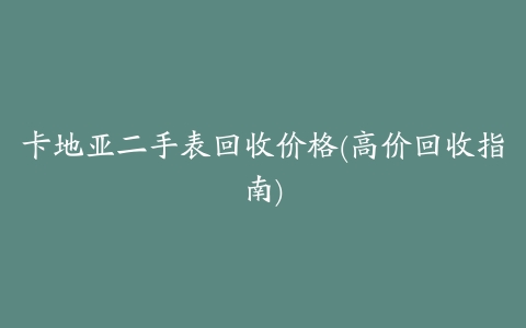 卡地亚二手表回收价格(高价回收指南)