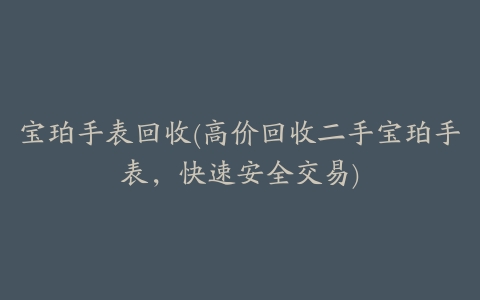 宝珀手表回收(高价回收二手宝珀手表,快速安全交易)