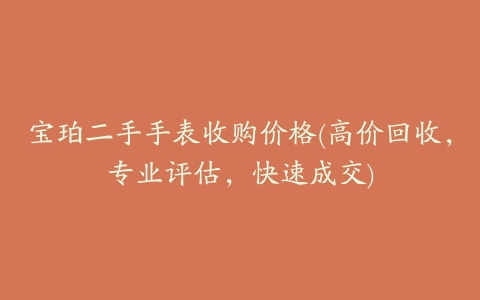 宝珀二手手表收购价格(高价回收，专业评估，快速成交)